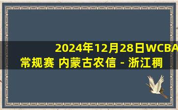 2024年12月28日WCBA常规赛 内蒙古农信 - 浙江稠州 全场录像